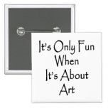 It's Only Fun When It's About Art Pinback Button