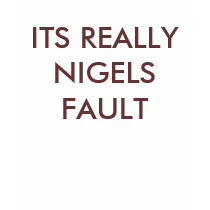 ITS REALLY NIGELS FAULT t-shirts