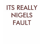 ITS REALLY NIGELS FAULT t-shirts