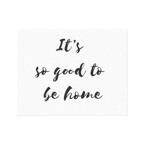 It's so good to be home canvas print Zazzle