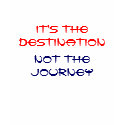 It's the Destination, Not the Journey t-shirts