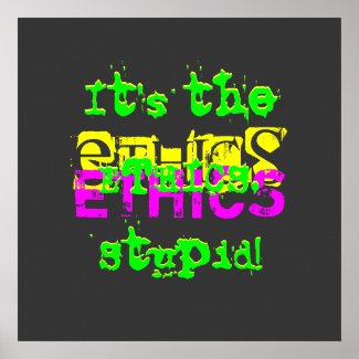 It's the ETHICS, Stupid! print