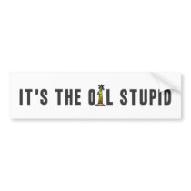 It's the Oil Stupid bumper stickers