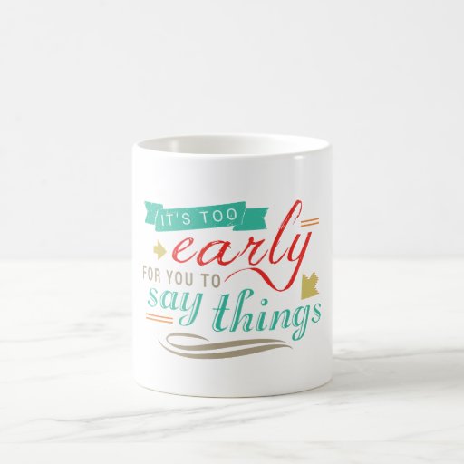 Its Too Early For You To Say Things Funny Humor Coffee Mug Zazzle