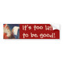 It's too late to be good! bumper sticker