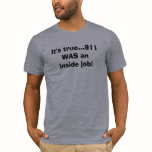 It's true...911 WAS an inside job! T Shirt