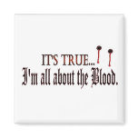 Its True, I'm all about the blood magnet