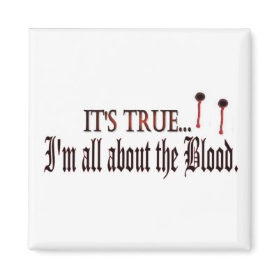 Its True, I'm all about the blood magnet