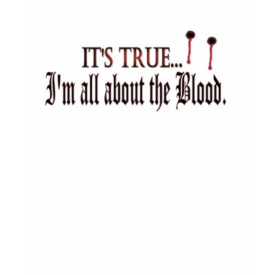 It's True, I'm all about the Blood Shirt