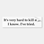 It's very hard to kill me. bumper stickers