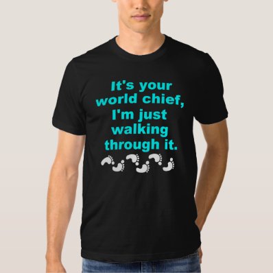 It&#39;s your world chief, I&#39;m just walking through it T-shirt