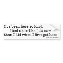 I've Been Here So Long bumper stickers