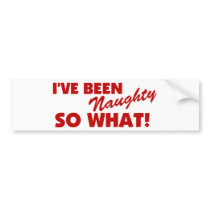 I've Been Naughty, So What! bumper stickers by OneStopGiftShop I've Been Naughty, So What! bumper stickers