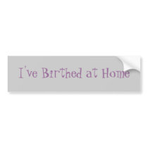 I've Birthed at Home bumper stickers