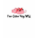 I've Gone Hog Wild t-shirts