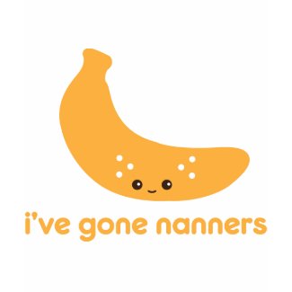 I've Gone Nanners shirt