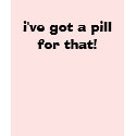 i've got a pill for that! t-shirts