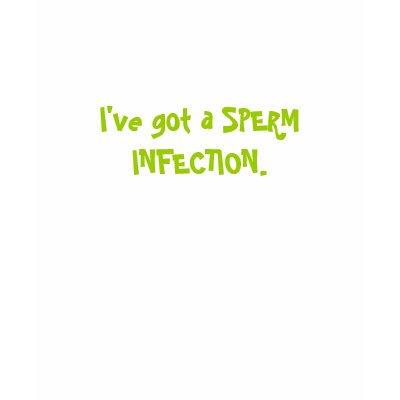 I've got a SPERM INFECTION. T-shirt by katiebarc
