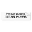 I'VE GOT FRIENDS IN LOW PLACES bumper stickers by countryfried I'VE GOT FRIENDS IN LOW PLACES bumper stickers