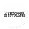 I'VE GOT FRIENDS IN LOW PLACES stickers by countryfried I'VE GOT FRIENDS IN LOW PLACES stickers