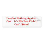 I've Got Nothing Against God... It's His Fan Club Bumper Sticker