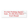 I've Got Nothing Against God... It's His Fan Club Bumper Sticker