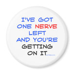 I've got one nerve left magnets