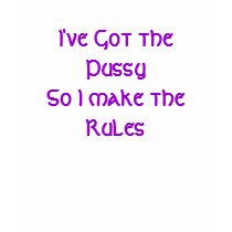 I've Got the Pussy So I make the Rules t-shirts by LdyDonna I've Got the Pussy So I make the Rules t-shirts