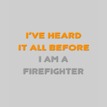 I've Heard It All Before .. Firefighter Tee Shirts