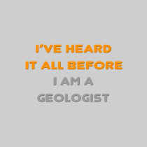 I've Heard It All Before .. Geologist Tee Shirts