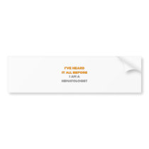 I've Heard It All Before .. Hematologist Bumper Sticker