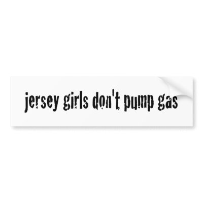 Jersey Girls Don'T Pump Gas Bumper Sticker by worldsfair