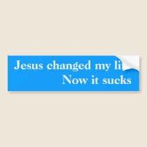 Jesus changed my life - Now it sucks bumper stickers