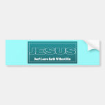JESUS Don't Leave Earth Without Him Bumper Stickers