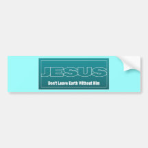 JESUS Don't Leave Earth Without Him Bumper Stickers