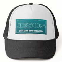 JESUS Don't Leave Earth Without Him Trucker Hat