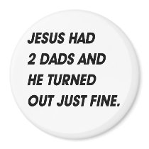 JESUS HAD 2 DADS AND TURNED OUT FINE magnets