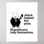 Jesus helped the poor. Republicans help themselves Poster