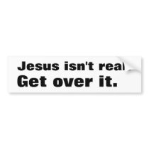 Jesus isn't real., Get over it. bumper stickers by tommorris Jesus isn't real., Get over it. bumper stickers