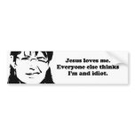 Jesus loves me. Everyone else thinks I'm an idiot bumper stickers