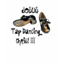Jesus Tap Dancing Christ Blasphemous Funny T-Shirt by dragonfly813 Jesus Tap Dancing Christ Blasphemous Funny T-Shirt