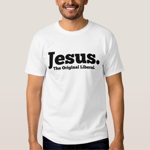 jesus was a liberal t shirt