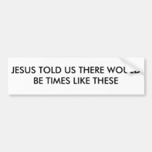 JESUS TOLD US THERE WOULD BE TIMES LIKE THESE BUMPER STICKER