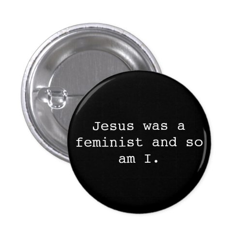 Jesus Was a Feminist and So Am I Pinback Button Zazzle