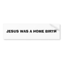 JESUS WAS A HOME BIRTH bumper stickers