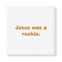 Jesus was a rookie. magnets