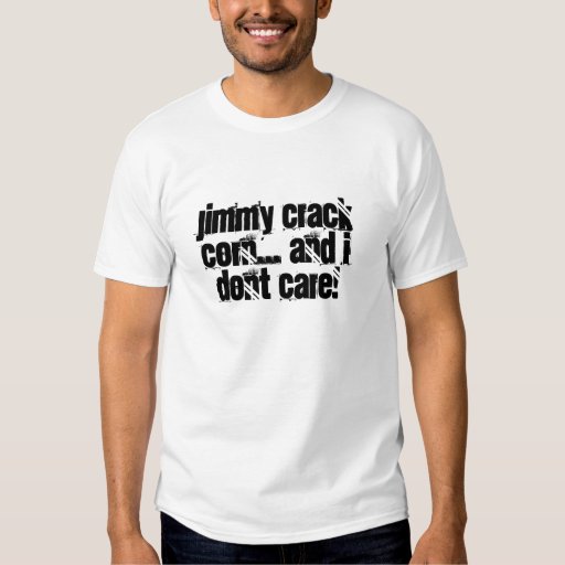 Jimmy crack corn... and I dont care! TShirt Zazzle
