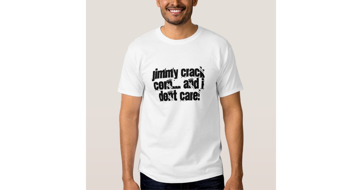 Jimmy crack corn... and I dont care! TShirt Zazzle