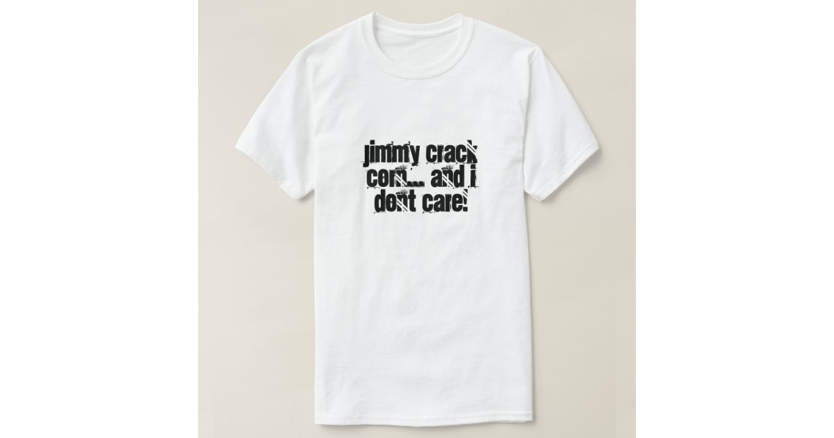 Jimmy crack corn... and I dont care! TShirt Zazzle