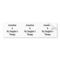 Journalism Is My Daughter's Therapy Bumper Stickers